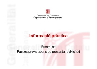 Informació pràctica
Erasmus+
Passos previs abans de presentar sol·licitud
 