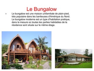 Le Bungalow

Le bungalow est une maison unifamiliale de plain-pied,
très populaire dans les banlieuses d'Amérique du Nord.
Le bungalow moderne est un type d'habitation pratique,
dans la mesure où toutes les parties habitables de la
résidence sont située sur le même étage.
 