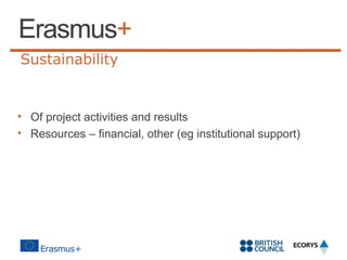 Sustainability

• Of project activities and results
• Resources – financial, other (eg institutional support)

 