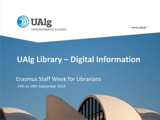 1
UAlg Library – Digital Information
Erasmus Staff Week for Librarians
14th to 18th September 2014
 