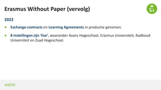 Erasmus Without Paper (vervolg)
2022
● Exchange-contracts en Learning Agreements in productie genomen.
● 8 instellingen zi...
