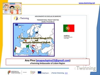 | Portal eTwinning >>>
www.etwinning.net
Ana Pina (anapaulapina22@gmail.com)
eTwinning Ambassador of Lisbon Region
 