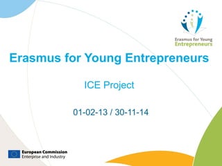 Erasmus for Young Entrepreneurs

           ICE Project

         01-02-13 / 30-11-14
 