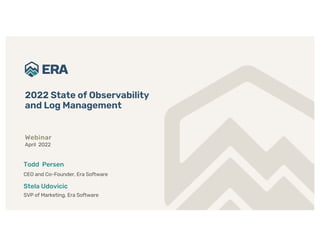 2022 State of Observability
and Log Management
Webinar
April 2022
Stela Udovicic
SVP of Marketing, Era Software
Todd Perse...