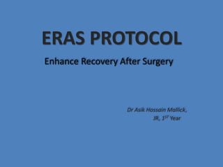 ERAS PROTOCOL
Enhance Recovery After Surgery
Dr Asik Hossain Mallick,
JR, 1ST Year
 