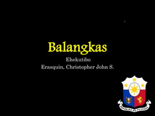 Balangkas
Ehekutibo
Erasquin, Christopher John S.
 