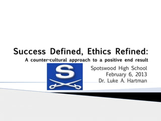 Success Defined, Ethics Refined: 
A counter-cultural approach to a positive end result
Spotswood High School
February 6, 2013
Dr. Luke A. Hartman
 