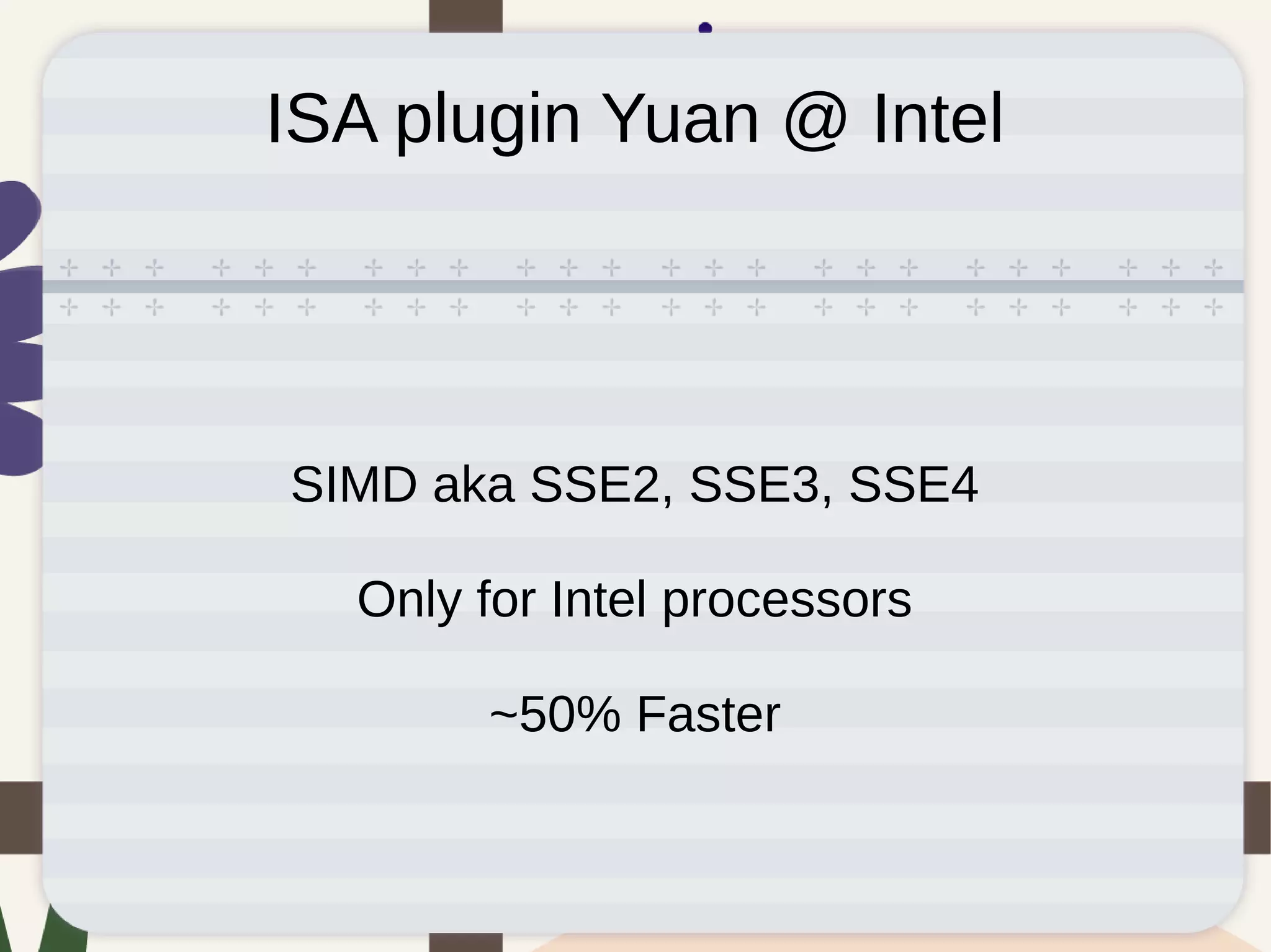 ISA plugin Yuan @ Intel
SIMD aka SSE2, SSE3, SSE4
Only for Intel processors
~50% Faster