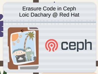 Erasure Code in Ceph
Loic Dachary @ Red Hat
 