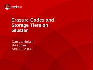 Dan Lambright1
Erasure Codes and
Storage Tiers on
Gluster
Dan Lambright
SA summit
Sep 23, 2014
 