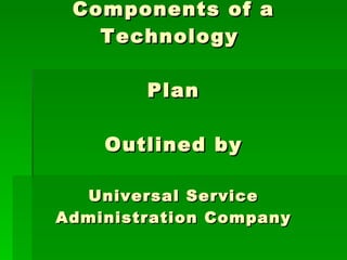 The Five Essential  Components of a Technology  Plan  Outlined by  Universal Service Administration Company 