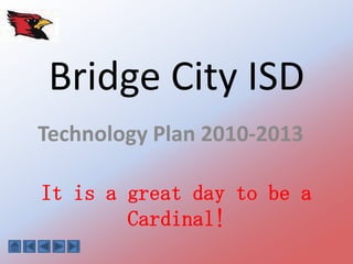 Bridge City ISD Technology Plan 2010-2013 It is a great day to be a Cardinal! 