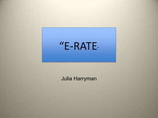 “E-RATE” Julia Harryman “E-RATE” 