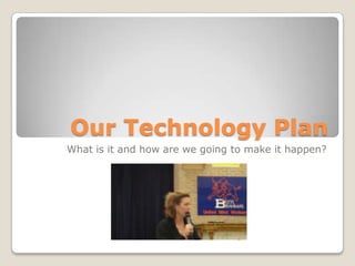 Our Technology Plan What is it and how are we going to make it happen? 