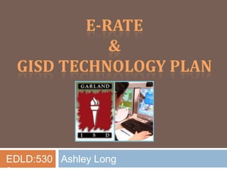 E-Rate &  GISD Technology Plan EDLD:5306 Ashley Long 