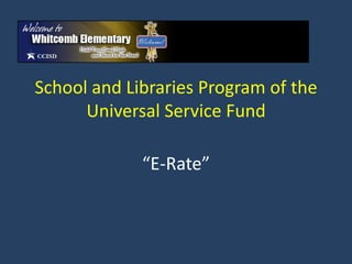 School and Libraries Program of the
      Universal Service Fund

             “E-Rate”
 