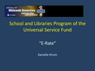 School and Libraries Program of the
      Universal Service Fund

             “E-Rate”

             Danielle Hirsch
 