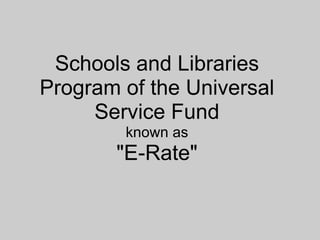 Schools and Libraries Program of the Universal Service Fund known as"E-Rate" 