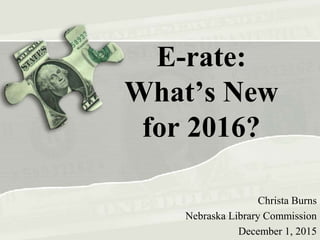 E-rate:
What’s New
for 2016?
Christa Burns
Nebraska Library Commission
December 1, 2015
 