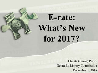 E-rate:
What’s New
for 2017?
Christa (Burns) Porter
Nebraska Library Commission
December 1, 2016
 