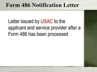 Form 486 Notification Letter
Letter issued by USAC to the
applicant and service provider after a
Form 486 has been processed
157
 