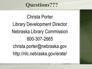 Questions???
Christa Porter
Library Development Director
Nebraska Library Commission
800-307-2665
christa.porter@nebraska.gov
http://nlc.nebraska.gov/erate/
 