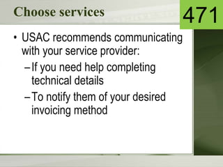 Choose services
• USAC recommends communicating
with your service provider:
–If you need help completing
technical details
–To notify them of your desired
invoicing method
471
 