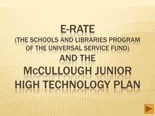 E-RATE
(THE SCHOOLS AND LIBRARIES PROGRAM
   OF THE UNIVERSAL SERVICE FUND)
            AND THE
 MCCULLOUGH JUNIOR
HIGH TECHNOLOGY PLAN
 