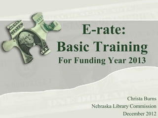 E-rate:
Basic Training
For Funding Year 2013



                        Christa Burns
        Nebraska Library Commission
                     December 2012
 