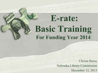 E-rate:
Basic Training
For Funding Year 2014

Christa Burns
Nebraska Library Commission
December 12, 2013

 