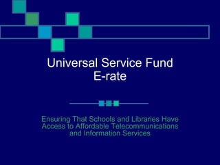 Universal Service Fund E-rate Ensuring That Schools and Libraries Have Access to Affordable Telecommunications and Information Services 