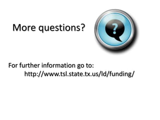 More questions?For further information go to:          		http://www.tsl.state.tx.us/ld/funding/
