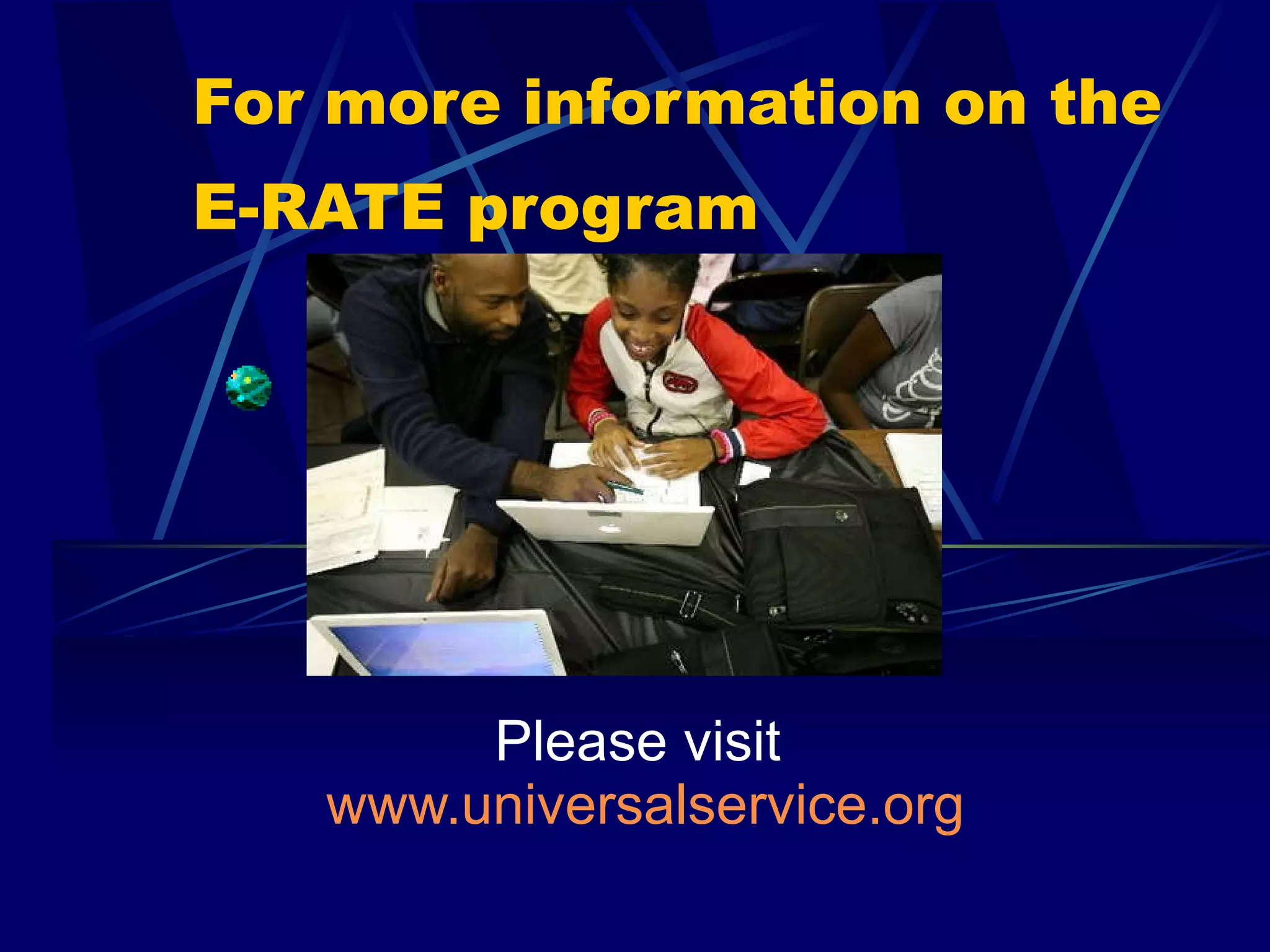 For more information on the E-RATE program   Please visit  www.universalservice.org 