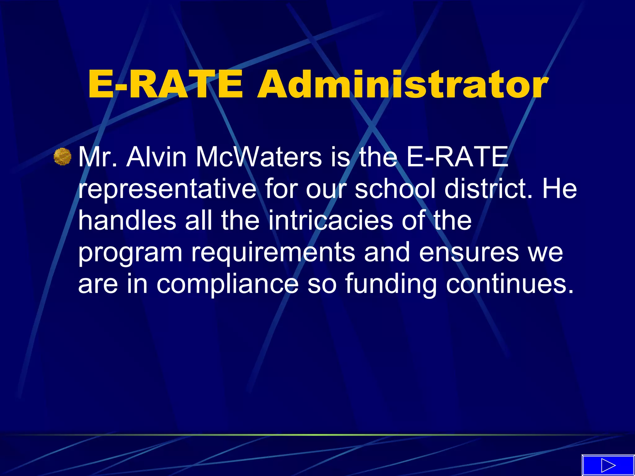 E-RATE Administrator Mr. Alvin McWaters is the E-RATE representative for our school district. He handles all the intricacies of the program requirements and ensures we are in compliance so funding continues.  