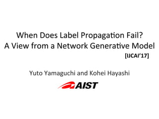 When	
  Does	
  Label	
  Propaga1on	
  Fail?	
  
A	
  View	
  from	
  a	
  Network	
  Genera1ve	
  Model	
Yuto	
  Yamaguchi	
  and	
  Kohei	
  Hayashi	
[IJCAI’17]	
 