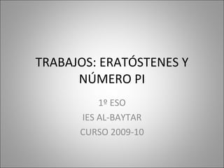 TRABAJOS: ERATÓSTENES Y NÚMERO PI 1º ESO IES AL-BAYTAR CURSO 2009-10 