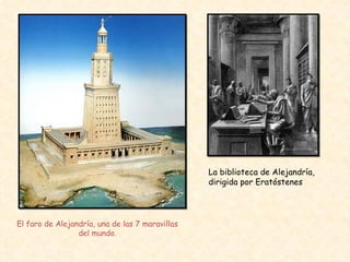 El faro de Alejandría, una de las 7 maravillas del mundo. La biblioteca de Alejandría, dirigida por Eratóstenes 