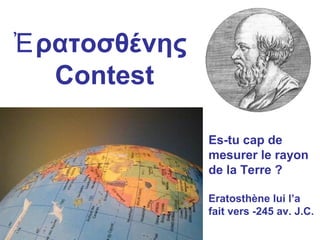 ρατοσθένηςἘ
Contest
Es-tu cap de
mesurer le rayon
de la Terre ?
Eratosthène lui l’a
fait vers -245 av. J.C.
 