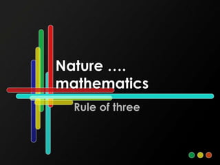 Nature ….
mathematics
Rule of three
 