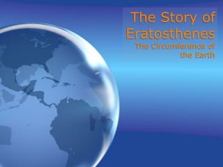 The Story of
Eratosthenes
The Circumference of
the Earth
 