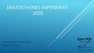 ERATOSTHENES EXPERIMENT
2018
Școala Gimnaziala Nr.1Pogana
Proiect eTwinning
 