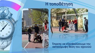 Η τοποθέτηση
Έπρεπε να εξασφαλίσουμε την
κατακόρυφη θέση του σχοινιού
 