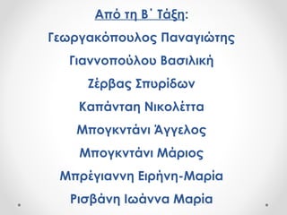 Από τη Β΄ Τάξη:
Γεωργακόπουλος Παναγιώτης
Γιαννοπούλου Βασιλική
Ζέρβας Σπυρίδων
Καπάνταη Νικολέττα
Μπογκντάνι Άγγελος
Μπογκντάνι Μάριος
Μπρέγιαννη Ειρήνη-Μαρία
Ρισβάνη Ιωάννα Μαρία
 