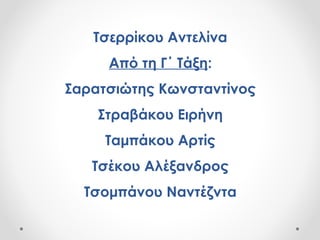 Τσερρίκου Αντελίνα
Από τη Γ΄ Τάξη:
Σαρατσιώτης Κωνσταντίνος
Στραβάκου Ειρήνη
Ταμπάκου Αρτίς
Τσέκου Αλέξανδρος
Τσομπάνου Ναντέζντα
 