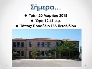Σήμερα…
 Τρίτη 20 Μαρτίου 2018
 Ώρα 12:41 μ.μ.
 Τόπος: Προαύλιο ΓΕΛ Πεταλιδίου
 