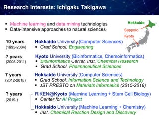 Research Interests: Ichigaku Takigawa
• Machine learning and data mining technologies
• Data-intensive approaches to natur...