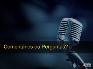 Comentários ou Perguntas?
 