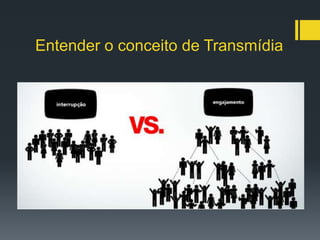 Entender o conceito de Transmídia
 