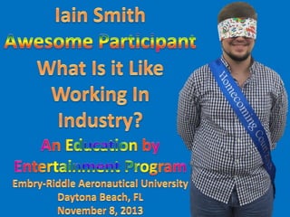 What Is It Like Working In Industry?
An Education By Entertainment Program.
By: Dr. Ronald G. Shapiro.
Awesome Participant Iain Smith.
Embry-Riddle Aeronautical University,
Daytona Beach FL,
November 8, 2013.

 