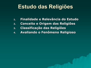Estudo das Religiões
1. Finalidade e Relevância do Estudo
2. Conceito e Origem das Religiões
3. Classificação das Religiões
4. Avaliando o Fenômeno Religioso
 